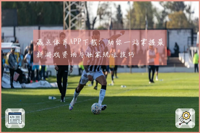 赢点体育APP下载：助你一站掌握最新游戏资讯与独家玩法技巧